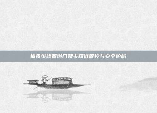 掠食维修管道门禁卡精准管控与安全护航