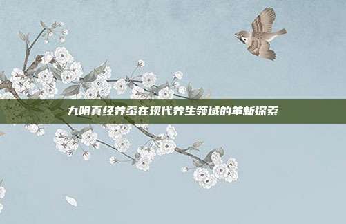 九阴真经养蚕在现代养生领域的革新探索