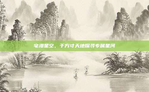 宅漫星空,于方寸天地探寻专属星河