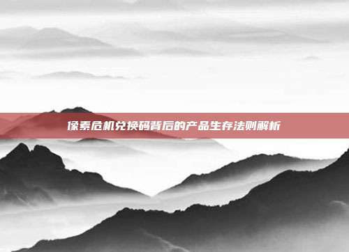 像素危机兑换码背后的产品生存法则解析