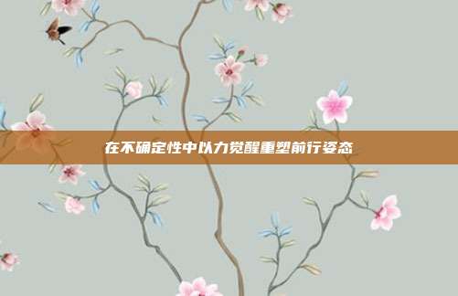 在不确定性中以力觉醒重塑前行姿态