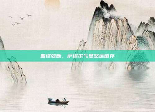 曲终弦断,萨缪尔气息悠远留存