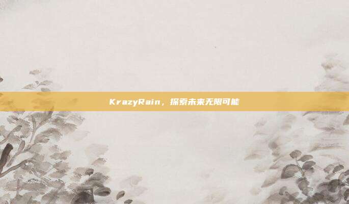 KrazyRain,探索未来无限可能
