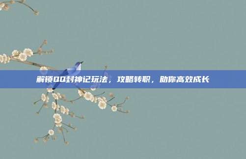 解锁QQ封神记玩法,攻略转职,助你高效成长