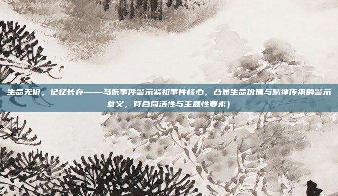 生命无价,记忆长存——马航事件警示紧扣事件核心,凸显生命价值与精神传承的警示意义,符合简洁性与主题性要求)