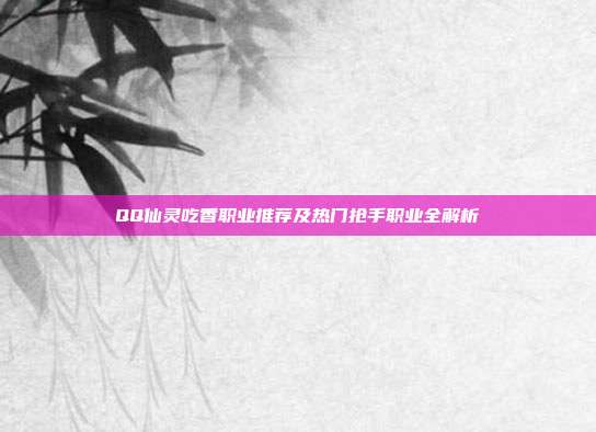 QQ仙灵吃香职业推荐及热门抢手职业全解析