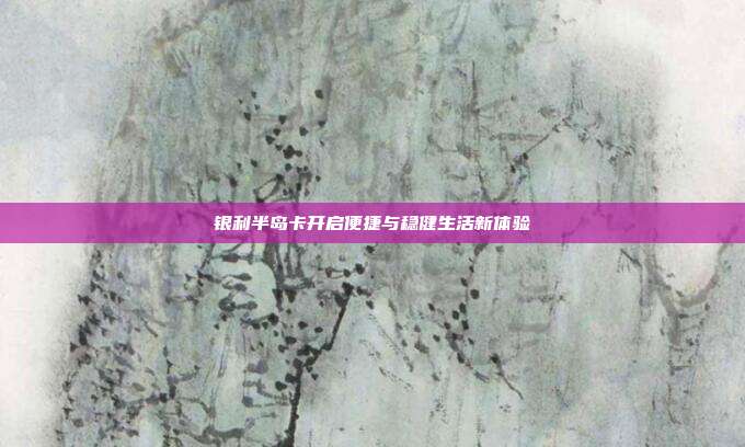 银利半岛卡开启便捷与稳健生活新体验