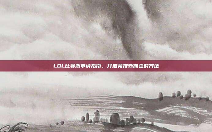 LOL比赛服申请指南,开启竞技新体验的方法