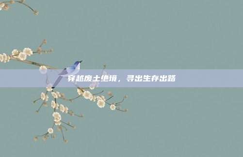 穿越废土绝境,寻出生存出路