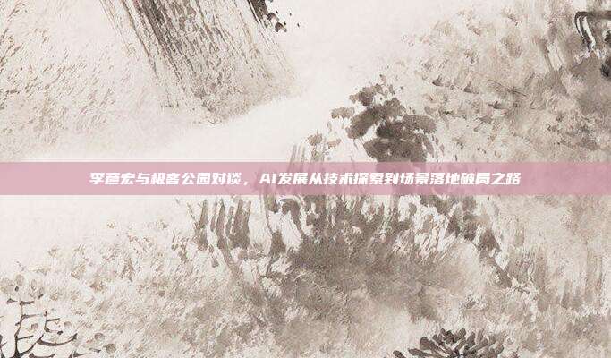 李彦宏与极客公园对谈,AI发展从技术探索到场景落地破局之路