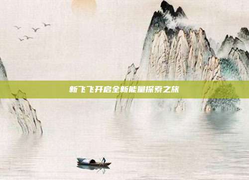 新飞飞开启全新能量探索之旅