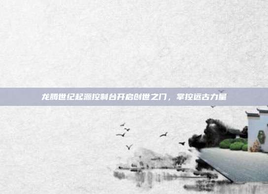 龙腾世纪起源控制台开启创世之门,掌控远古力量