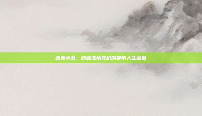 西贡小丑,韵味悲情交织的都市人生画卷