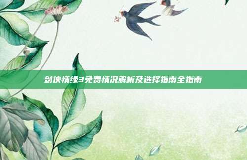 剑侠情缘3免费情况解析及选择指南全指南