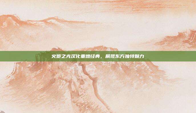 火炬之光汉化重燃经典,展现东方独特魅力