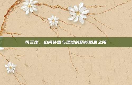 司云崖,山间诗意与理想的精神栖息之所