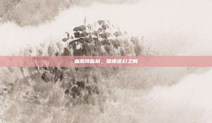 血雨降临前,蜃楼迷幻之局