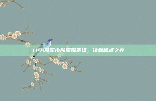 TPA冠军皮肤闪耀赛场,铸就巅峰之光