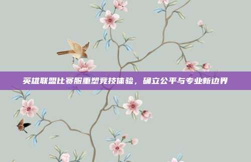 英雄联盟比赛服重塑竞技体验,确立公平与专业新边界