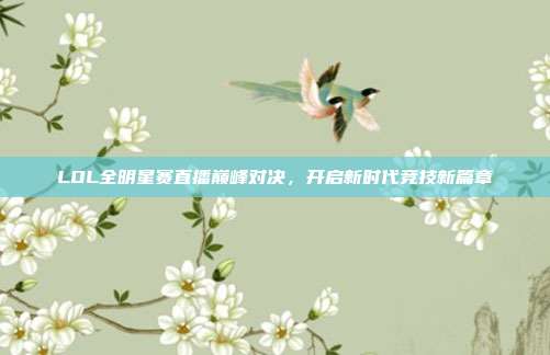 LOL全明星赛直播巅峰对决,开启新时代竞技新篇章