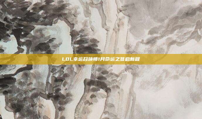 LOL幸运召唤师1月命运之签启新程