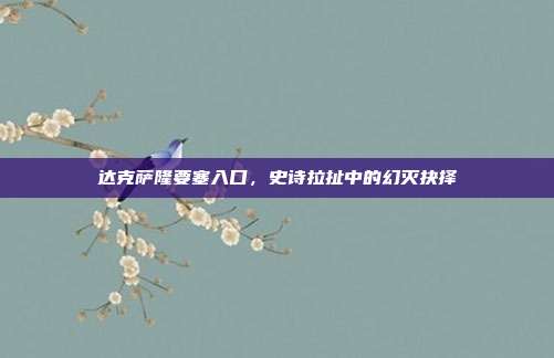 达克萨隆要塞入口,史诗拉扯中的幻灭抉择