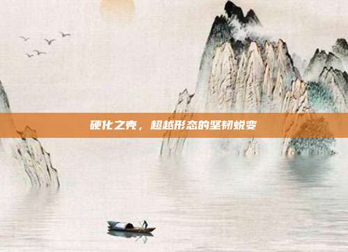 硬化之壳,超越形态的坚韧蜕变