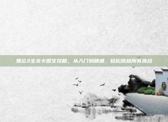 鬼泣3全关卡图文攻略,从入门到精通,轻松跨越所有挑战