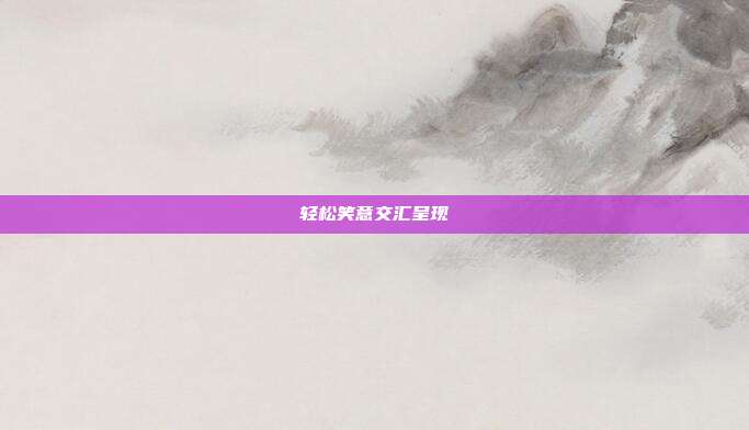 轻松笑意交汇呈现