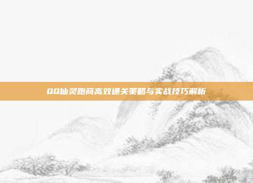 QQ仙灵跑商高效通关策略与实战技巧解析