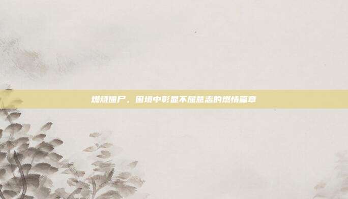 燃烧僵尸,困境中彰显不屈意志的燃情篇章