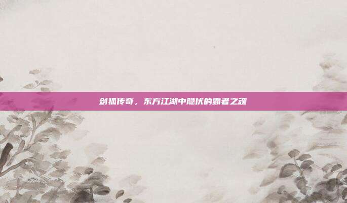 剑狐传奇,东方江湖中隐伏的霸者之魂