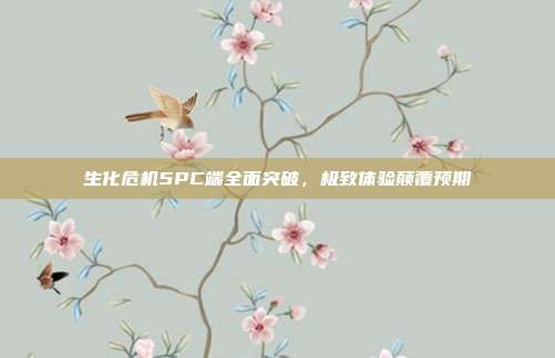 生化危机5PC端全面突破,极致体验颠覆预期