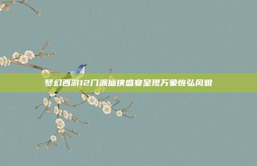 梦幻西游12门派仙侠盛宴呈现万象恢弘风貌