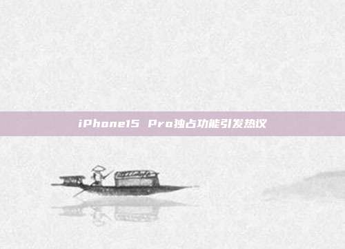iPhone15 Pro独占功能引发热议