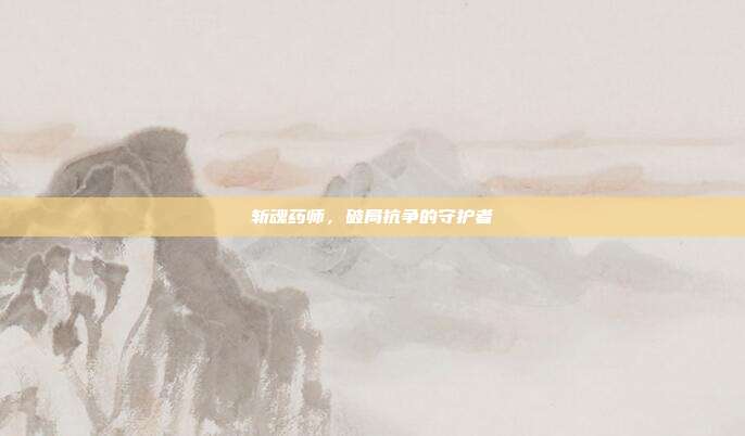 斩魂药师,破局抗争的守护者