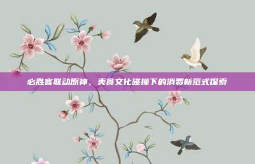 必胜客联动原神,美食文化碰撞下的消费新范式探索