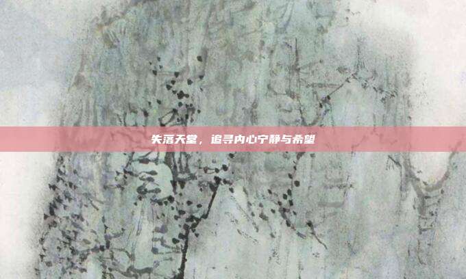 失落天堂,追寻内心宁静与希望