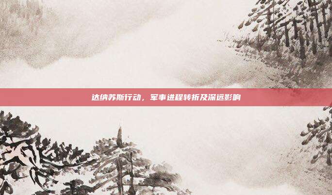达纳苏斯行动,军事进程转折及深远影响