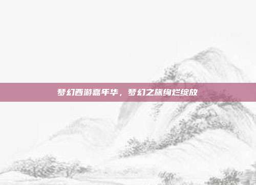 梦幻西游嘉年华,梦幻之旅绚烂绽放