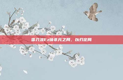 蛋刀流Ez铸非凡之局,以刃定局