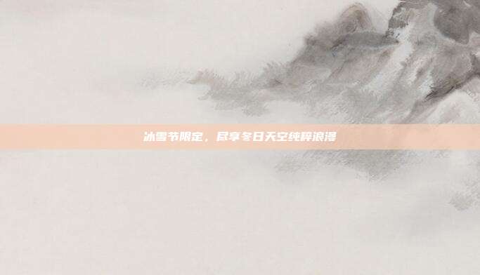 冰雪节限定,尽享冬日天空纯粹浪漫