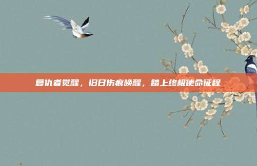 复仇者觉醒,旧日伤痕唤醒,踏上终极使命征程
