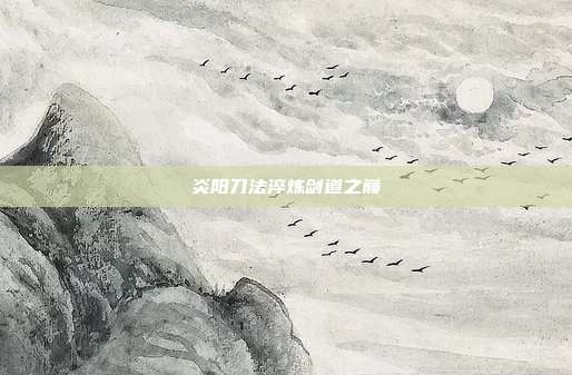 炎阳刀法淬炼剑道之巅