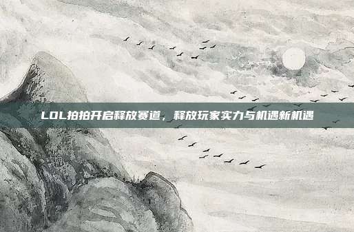LOL拍拍开启释放赛道,释放玩家实力与机遇新机遇
