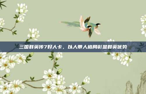 三国群英传7好人卡,以人带人格局彰显群英优势