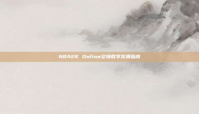 NBA2K Online空接教学实用指南