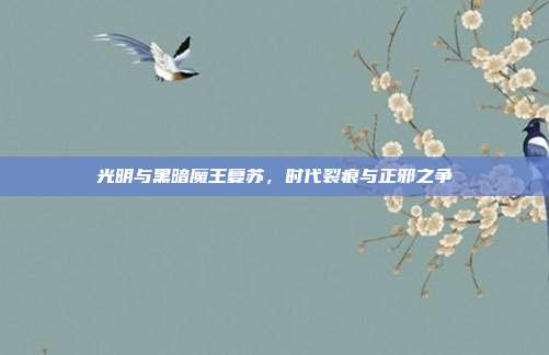 光明与黑暗魔王复苏,时代裂痕与正邪之争