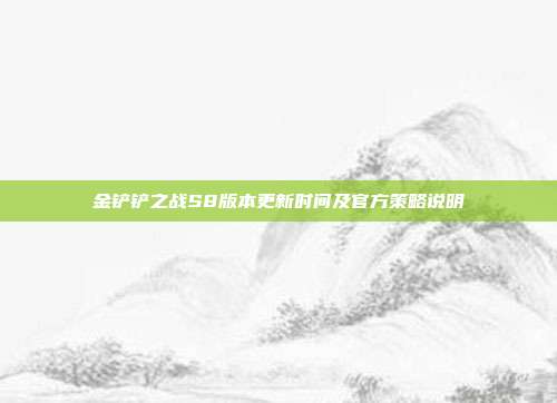 金铲铲之战S8版本更新时间及官方策略说明