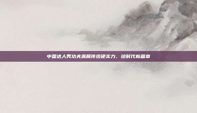 中国达人秀功夫派展传统硬实力、绘时代新篇章